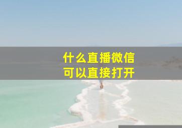 什么直播微信可以直接打开