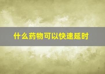 什么药物可以快速延时