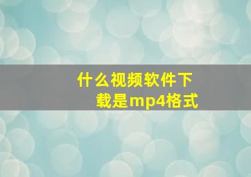 什么视频软件下载是mp4格式