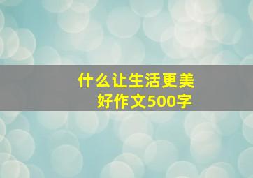 什么让生活更美好作文500字