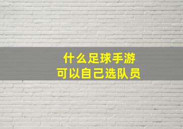 什么足球手游可以自己选队员