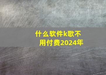 什么软件k歌不用付费2024年