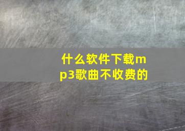 什么软件下载mp3歌曲不收费的