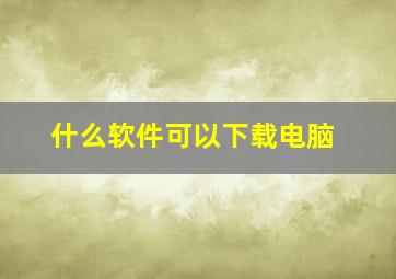 什么软件可以下载电脑