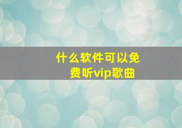 什么软件可以免费听vip歌曲