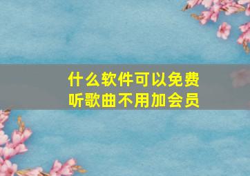 什么软件可以免费听歌曲不用加会员