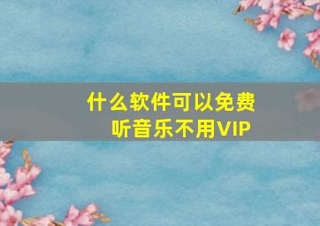 什么软件可以免费听音乐不用VIP