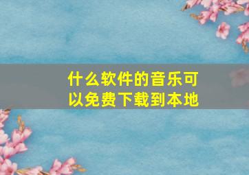 什么软件的音乐可以免费下载到本地