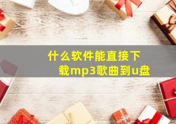 什么软件能直接下载mp3歌曲到u盘