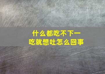 什么都吃不下一吃就想吐怎么回事