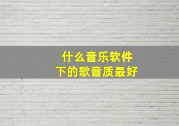 什么音乐软件下的歌音质最好