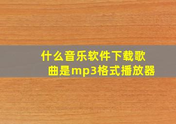 什么音乐软件下载歌曲是mp3格式播放器