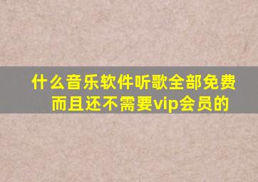 什么音乐软件听歌全部免费而且还不需要vip会员的