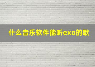 什么音乐软件能听exo的歌