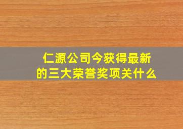 仁源公司今获得最新的三大荣誉奖项关什么