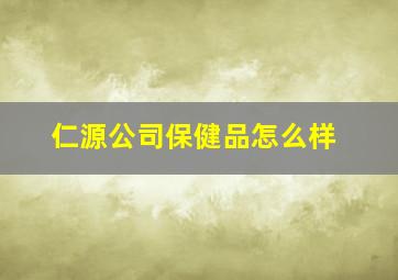 仁源公司保健品怎么样