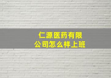 仁源医药有限公司怎么样上班