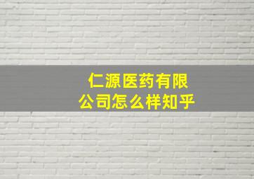 仁源医药有限公司怎么样知乎