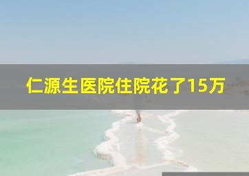 仁源生医院住院花了15万