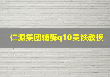 仁源集团辅酶q10吴铁教授