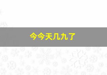 今今天几九了