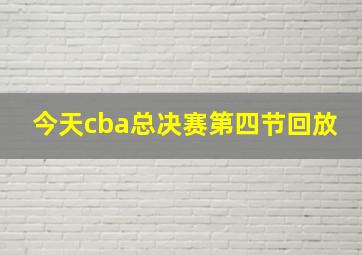 今天cba总决赛第四节回放