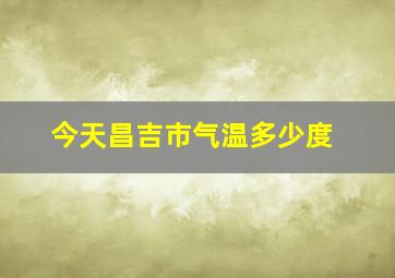 今天昌吉市气温多少度