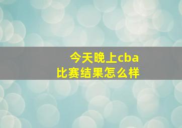 今天晚上cba比赛结果怎么样