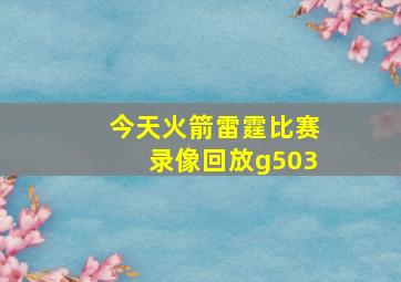 今天火箭雷霆比赛录像回放g503