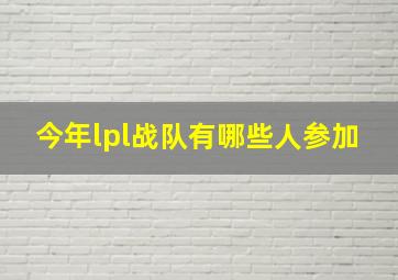 今年lpl战队有哪些人参加