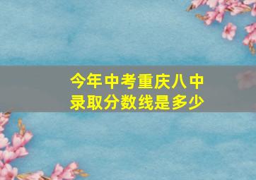 今年中考重庆八中录取分数线是多少