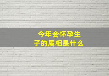 今年会怀孕生子的属相是什么