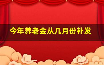 今年养老金从几月份补发