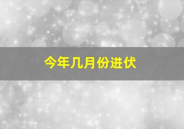 今年几月份进伏