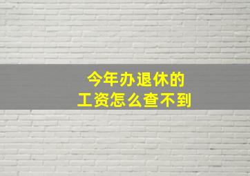 今年办退休的工资怎么查不到