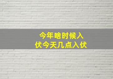 今年啥时候入伏今天几点入伏