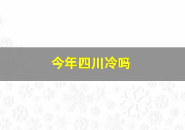 今年四川冷吗