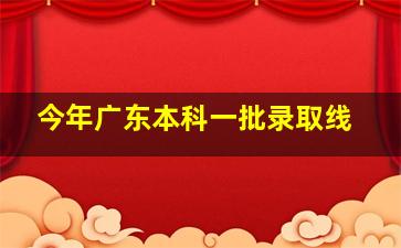 今年广东本科一批录取线