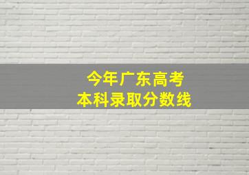 今年广东高考本科录取分数线