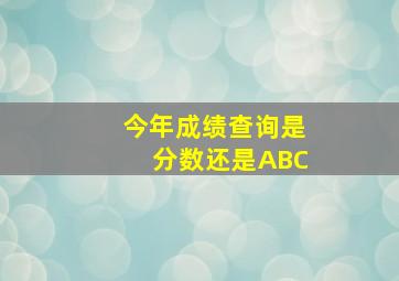 今年成绩查询是分数还是ABC