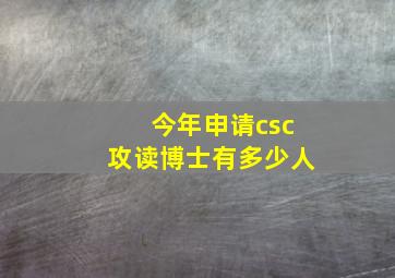 今年申请csc攻读博士有多少人