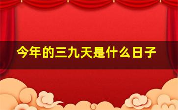 今年的三九天是什么日子