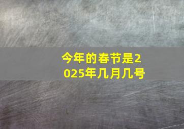 今年的春节是2025年几月几号