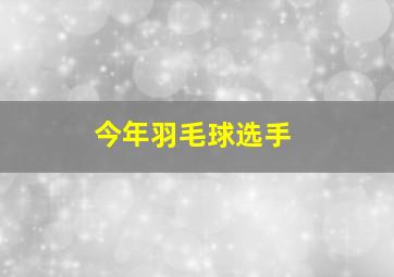 今年羽毛球选手