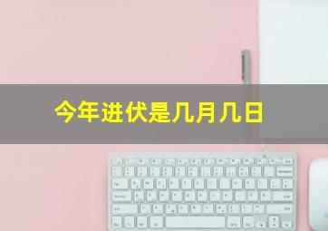 今年进伏是几月几日