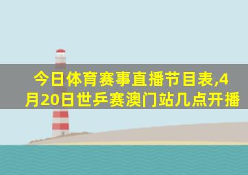 今日体育赛事直播节目表,4月20日世乒赛澳门站几点开播