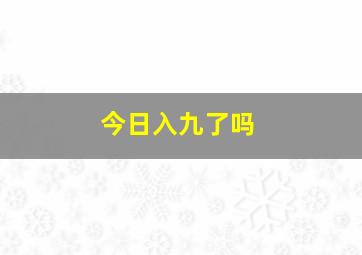 今日入九了吗