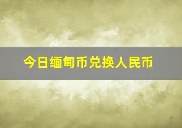 今日缅甸币兑换人民币