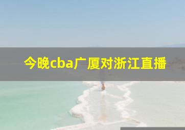 今晚cba广厦对浙江直播