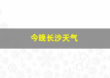 今晚长沙天气